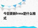 今日更新lrmx是什么格式