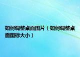 如何调整桌面图片（如何调整桌面图标大小）