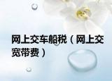 网上交车船税（网上交宽带费）