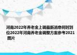 河南2022年养老金上调最新消息何时到位2022年河南养老金调整方案参考2021 图片