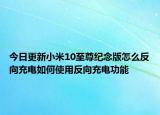今日更新小米10至尊纪念版怎么反向充电如何使用反向充电功能