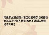 闲鱼怎么禁止别人看自己的动态（闲鱼动态怎么不让别人看见 怎么不让别人看到动态介绍）