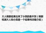 大人核酸结果出来了小孩的查不到（核酸检测大人和小孩是一个结果吗详细介绍）