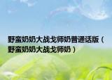 野蛮奶奶大战戈师奶普通话版（野蛮奶奶大战戈师奶）