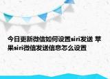 今日更新微信如何设置siri发送 苹果siri微信发送信息怎么设置