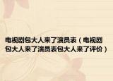 电视剧包大人来了演员表（电视剧包大人来了演员表包大人来了评价）