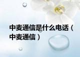 中麦通信是什么电话（中麦通信）