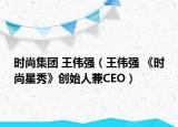 时尚集团 王伟强（王伟强 《时尚星秀》创始人兼CEO）