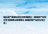 婚后房产离婚如何分割新婚姻法（离婚房产如何分割 新婚姻法新婚姻法 离婚时房产如何分割介绍）