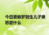 今日更新梦到生儿子意思是什么