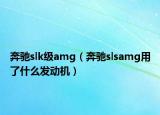 奔驰slk级amg（奔驰slsamg用了什么发动机）