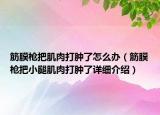 筋膜枪把肌肉打肿了怎么办（筋膜枪把小腿肌肉打肿了详细介绍）