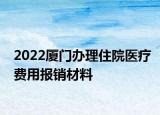 2022厦门办理住院医疗费用报销材料