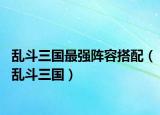 乱斗三国最强阵容搭配（乱斗三国）