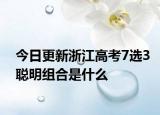 今日更新浙江高考7选3聪明组合是什么