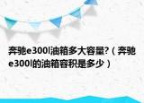 奔驰e300l油箱多大容量?（奔驰e300l的油箱容积是多少）