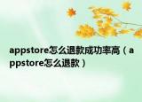 appstore怎么退款成功率高（appstore怎么退款）