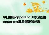 今日更新opporeno5k怎么投屏opporeno5k投屏设置步骤