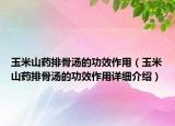 玉米山药排骨汤的功效作用（玉米山药排骨汤的功效作用详细介绍）