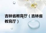 吉林省教育厅（吉林省教育厅）