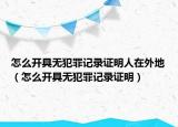 怎么开具无犯罪记录证明人在外地（怎么开具无犯罪记录证明）