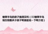 翡翠半岛的房子值得买吗（﻿﻿翡翠半岛现在销售多少房子呢谁能说一下呢介绍）