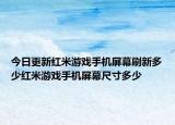 今日更新红米游戏手机屏幕刷新多少红米游戏手机屏幕尺寸多少