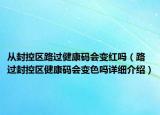 从封控区路过健康码会变红吗（路过封控区健康码会变色吗详细介绍）
