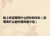 晚上吃蓝莓有什么好处和坏处（蓝莓有什么副作用详细介绍）