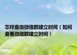 怎样查询微信群建立时间（如何查看微信群建立时间）