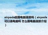 airpods能跟电脑连接吗（airpods可以连电脑吗 怎么跟电脑连接介绍）