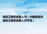 湖南卫视歌唱真人秀（中国最强音 湖南卫视歌唱真人秀节目）