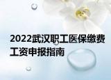 2022武汉职工医保缴费工资申报指南