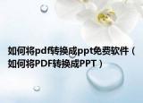 如何将pdf转换成ppt免费软件（如何将PDF转换成PPT）