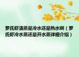 罗氏虾清蒸是冷水还是热水啊（罗氏虾冷水蒸还是开水蒸详细介绍）
