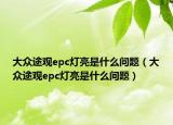 大众途观epc灯亮是什么问题（大众途观epc灯亮是什么问题）