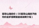 翡翠山湖房价（﻿﻿翡翠山湖房子的均价是多钱呢谁能说说呢介绍）