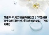 苏州2021纯公积金购房楼盘（﻿﻿苏州翡翠半岛可以用公积金买房吗谁能说一下呢介绍）
