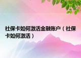 社保卡如何激活金融账户（社保卡如何激活）
