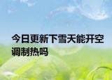 今日更新下雪天能开空调制热吗