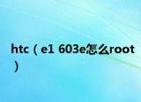 htc（e1 603e怎么root）