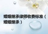 婚姻继承律师收费标准（婚姻继承）