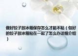 做好饺子放冰箱保存怎么才能不粘（包好的饺子放冰箱粘在一起了怎么办详细介绍）