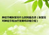 肺结节喝秋梨膏什么时间最合适（秋梨膏对肺结节有治疗效果吗详细介绍）