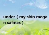 under（my skin megan salinas）