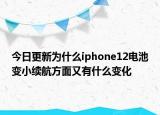 今日更新为什么iphone12电池变小续航方面又有什么变化