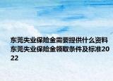 东莞失业保险金需要提供什么资料东莞失业保险金领取条件及标准2022