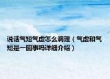 说话气短气虚怎么调理（气虚和气短是一回事吗详细介绍）