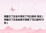 预售交了定金不想买了可以退吗 淘宝（预售付了定金如果不想要了可以退吗?介绍）