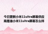 今日更新小米11ultra屏幕供应商是谁小米11ultra屏幕怎么样